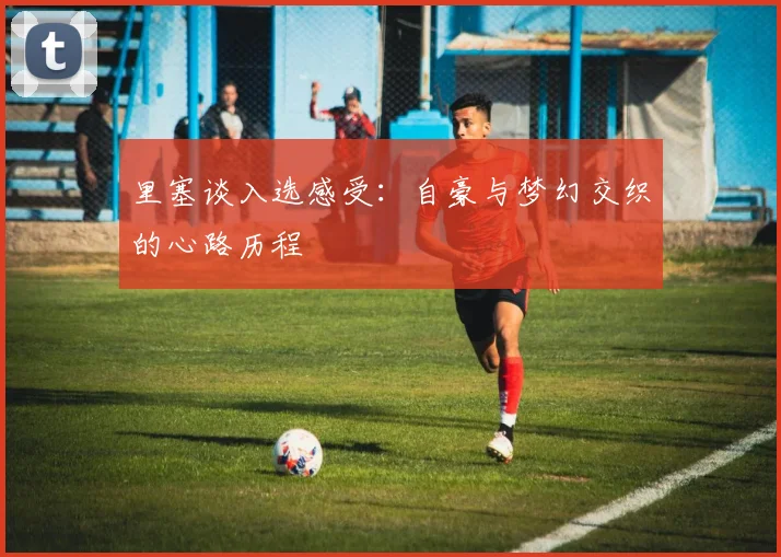 里塞谈入选感受：自豪与梦幻交织的心路历程
