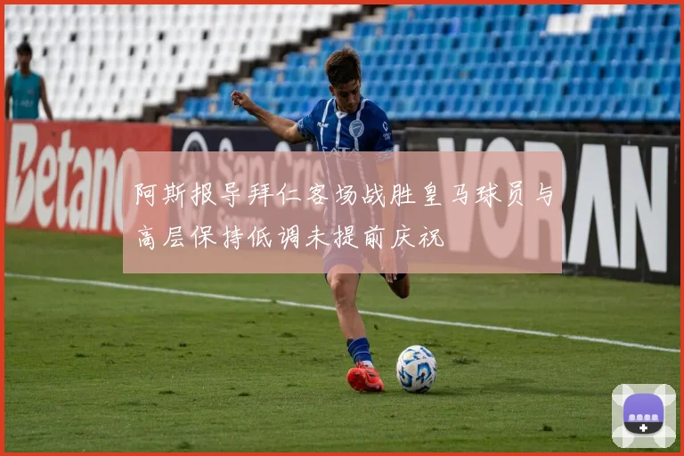 阿斯报导拜仁客场战胜皇马球员与高层保持低调未提前庆祝