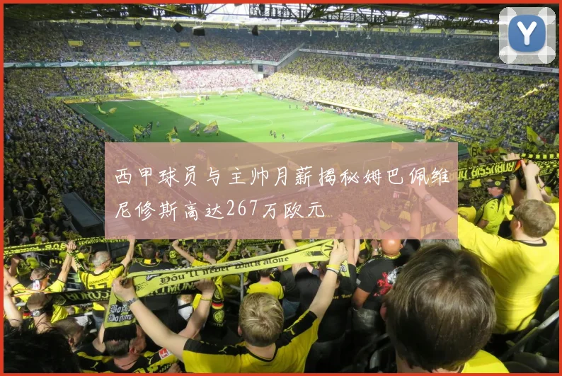 西甲球员与主帅月薪揭秘姆巴佩维尼修斯高达267万欧元