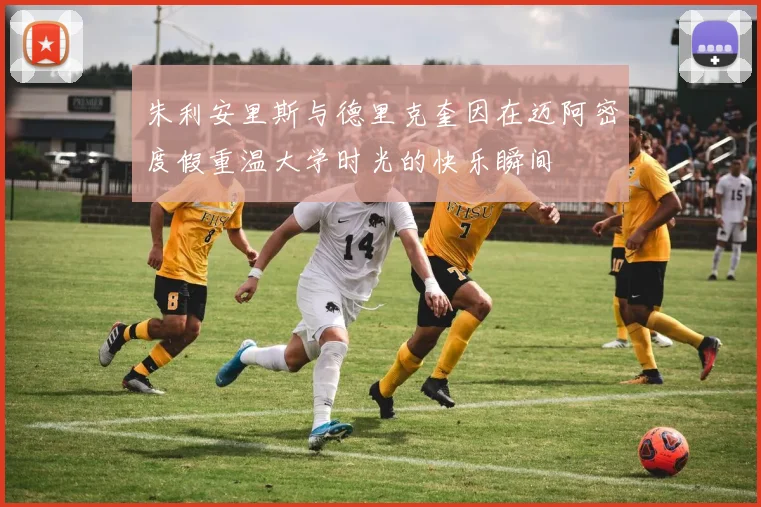 朱利安里斯与德里克奎因在迈阿密度假重温大学时光的快乐瞬间