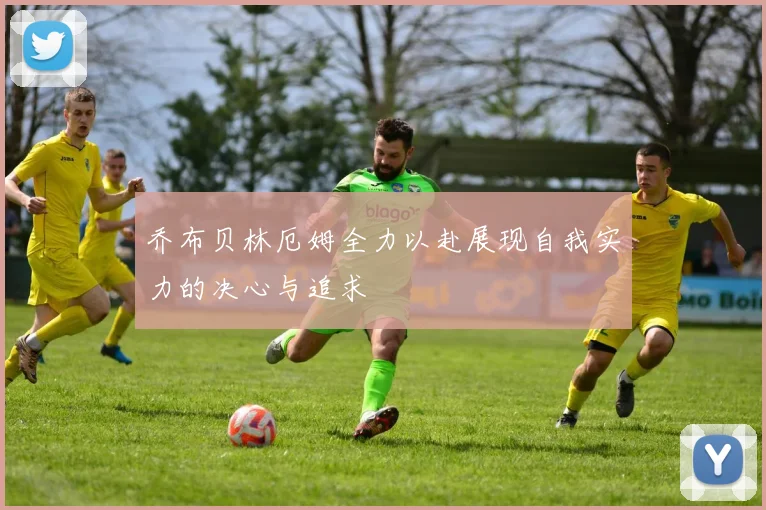 乔布贝林厄姆全力以赴展现自我实力的决心与追求