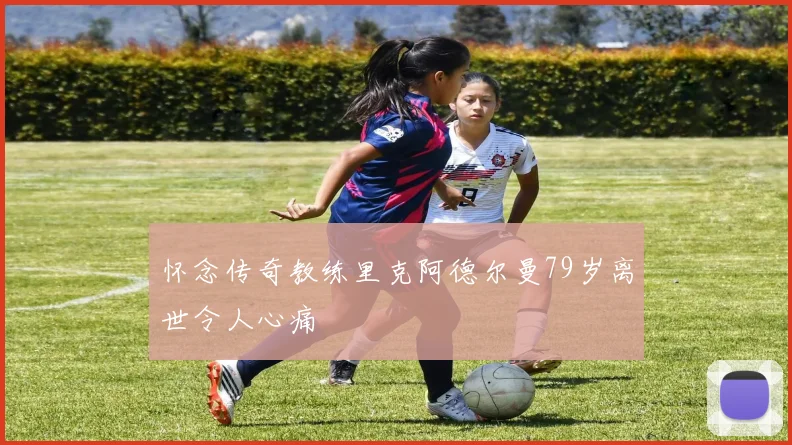 怀念传奇教练里克阿德尔曼79岁离世令人心痛